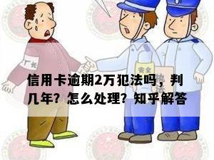 信用卡逾期2万犯法吗，判几年？怎么处理？知乎解答