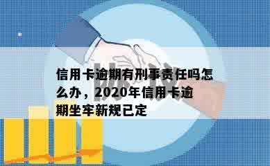 信用卡逾期有刑事责任吗怎么办，2020年信用卡逾期坐牢新规已定