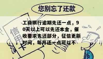 工商银行逾期先还一点，90天以上可以先还本金，催收要求先还部分，征信更新时间，每月还一点可以不