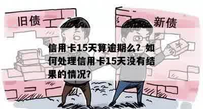 信用卡15天算逾期么？如何处理信用卡15天没有结果的情况？