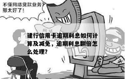 建行信用卡逾期利息如何计算及减免，逾期利息翻倍怎么处理？