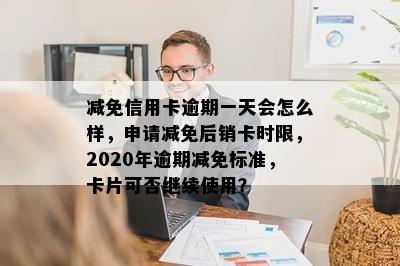 减免信用卡逾期一天会怎么样，申请减免后销卡时限，2020年逾期减免标准，卡片可否继续使用？