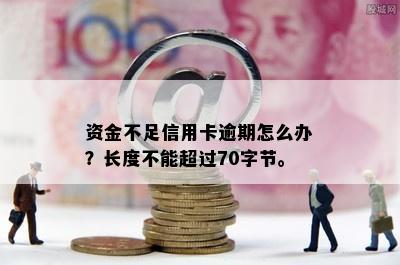 资金不足信用卡逾期怎么办？长度不能超过70字节。