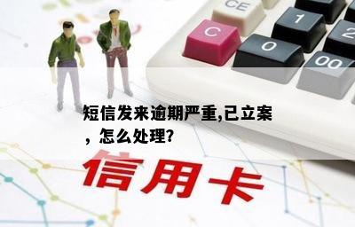 短信发来逾期严重,已立案，怎么处理？