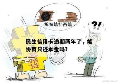 民生信用卡逾期两年了，能协商只还本金吗？