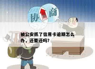 被公安抓了信用卡逾期怎么办，还要还吗？