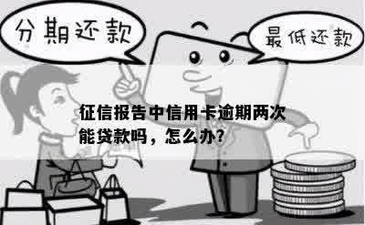 征信报告中信用卡逾期两次能贷款吗，怎么办？