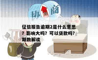 征信报告逾期2是什么意思？影响大吗？可以贷款吗？期数解读