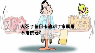 人死了信用卡逾期了家属用不用偿还？