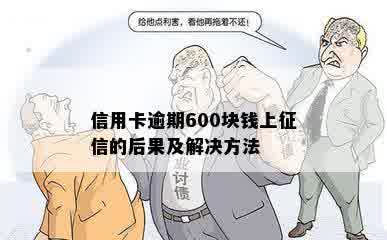 信用卡逾期600块钱上征信的后果及解决方法