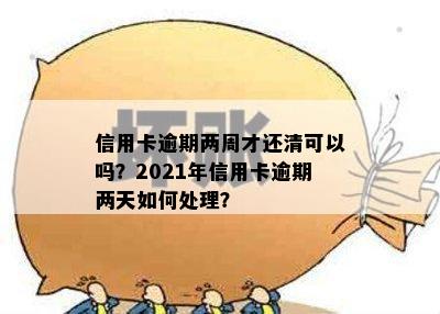 信用卡逾期两周才还清可以吗？2021年信用卡逾期两天如何处理？