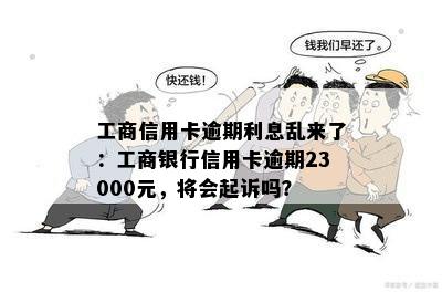 工商信用卡逾期利息乱来了：工商银行信用卡逾期23000元，将会起诉吗？