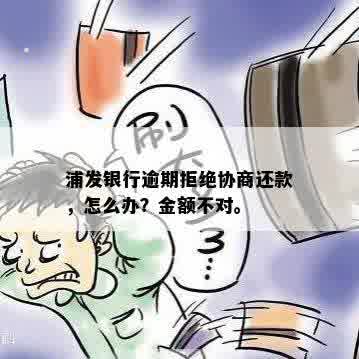 浦发银行逾期拒绝协商还款，怎么办？金额不对。