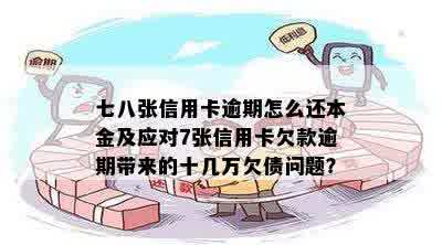 七八张信用卡逾期怎么还本金及应对7张信用卡欠款逾期带来的十几万欠债问题？