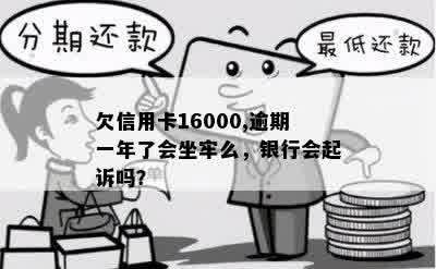 欠信用卡16000,逾期一年了会坐牢么，银行会起诉吗？