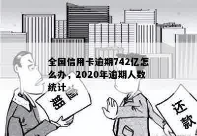 全国信用卡逾期742亿怎么办，2020年逾期人数统计