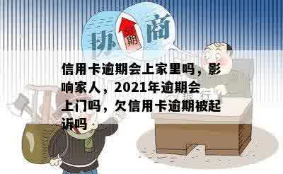 信用卡逾期会上家里吗，影响家人，2021年逾期会上门吗，欠信用卡逾期被起诉吗