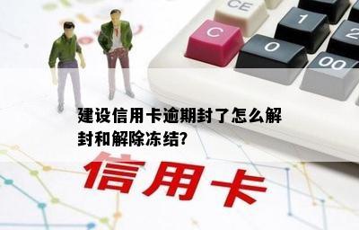 建设信用卡逾期封了怎么解封和解除冻结？