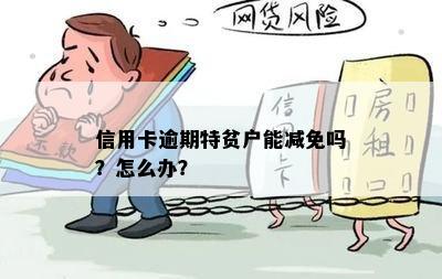 信用卡逾期特贫户能减免吗？怎么办？