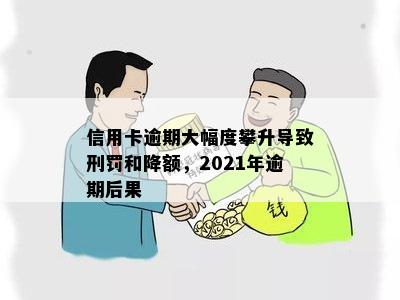 信用卡逾期大幅度攀升导致刑罚和降额，2021年逾期后果