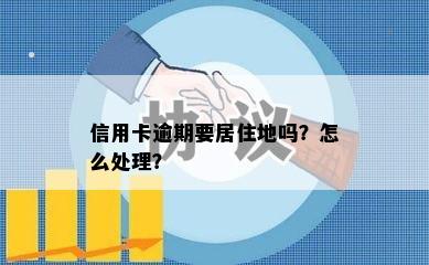 信用卡逾期要居住地吗？怎么处理？