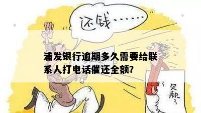 浦发银行逾期多久需要给联系人打电话催还全额？