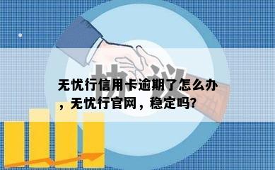 无忧行信用卡逾期了怎么办，无忧行官网，稳定吗？