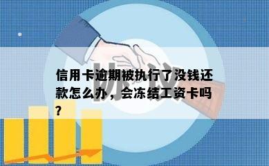 信用卡逾期被执行了没钱还款怎么办，会冻结工资卡吗？