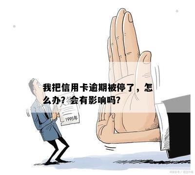 我把信用卡逾期被停了，怎么办？会有影响吗？