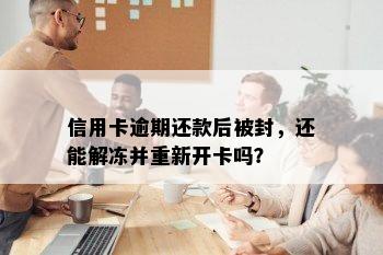 信用卡逾期还款后被封，还能解冻并重新开卡吗？