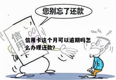 信用卡这个月可以逾期吗怎么办理还款？