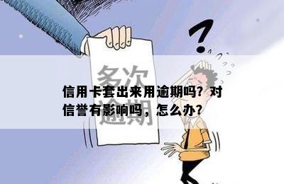 信用卡套出来用逾期吗？对信誉有影响吗，怎么办？