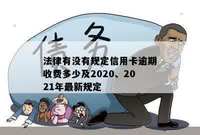 法律有没有规定信用卡逾期收费多少及2020、2021年最新规定