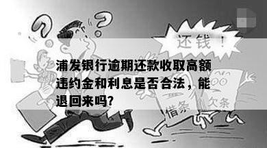 浦发银行逾期还款收取高额违约金和利息是否合法，能退回来吗？