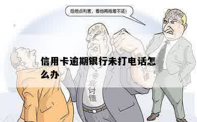 信用卡逾期银行未打电话怎么办