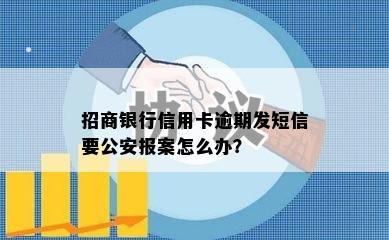 招商银行信用卡逾期发短信要公安报案怎么办？