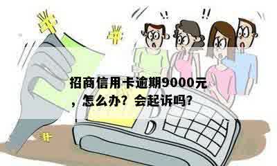 招商信用卡逾期9000元，怎么办？会起诉吗？