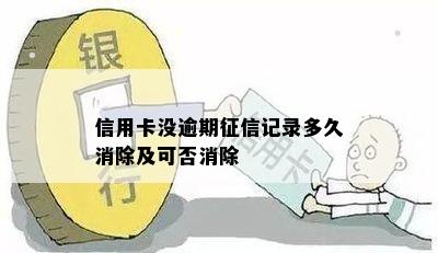 信用卡没逾期征信记录多久消除及可否消除