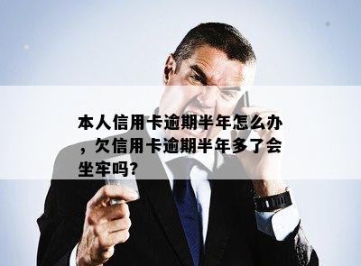 本人信用卡逾期半年怎么办，欠信用卡逾期半年多了会坐牢吗?