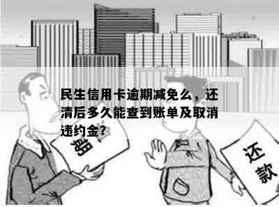 民生信用卡逾期减免么，还清后多久能查到账单及取消违约金？