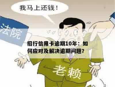 招行信用卡逾期10年：如何应对及解决逾期问题？