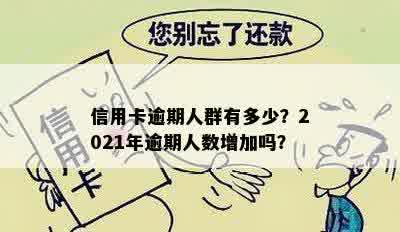 信用卡逾期人群有多少？2021年逾期人数增加吗？