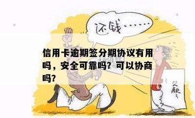 信用卡逾期签分期协议有用吗，安全可靠吗？可以协商吗？