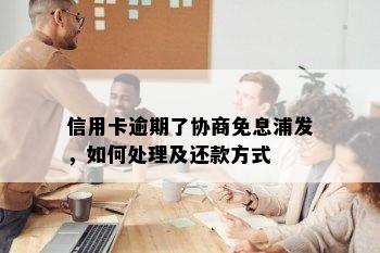 信用卡逾期了协商免息浦发，如何处理及还款方式