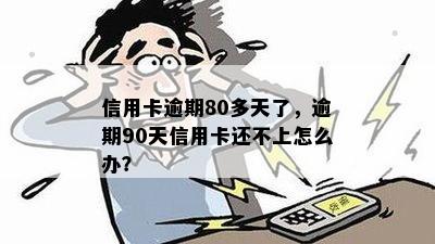 信用卡逾期80多天了，逾期90天信用卡还不上怎么办？