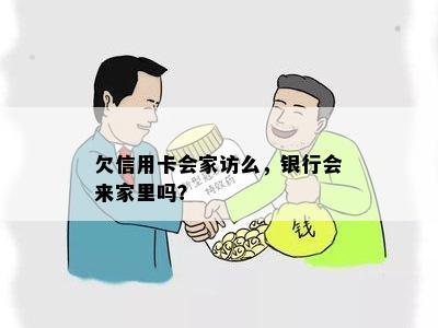 欠信用卡会家访么，银行会来家里吗？