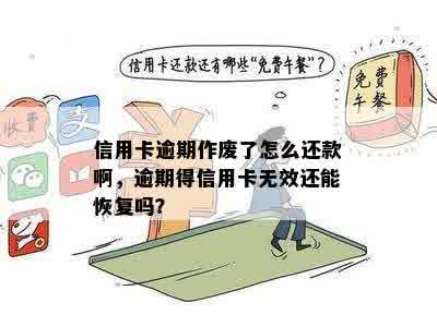 信用卡逾期作废了怎么还款啊，逾期得信用卡无效还能恢复吗？