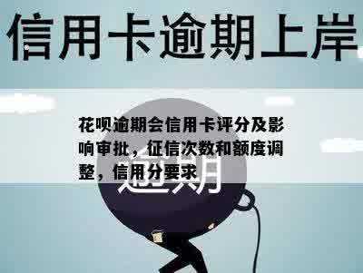 花呗逾期会信用卡评分及影响审批，征信次数和额度调整，信用分要求