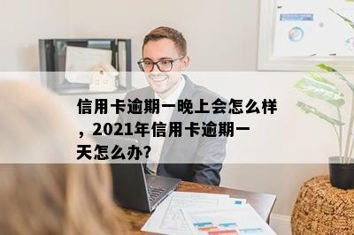 信用卡逾期一晚上会怎么样，2021年信用卡逾期一天怎么办？