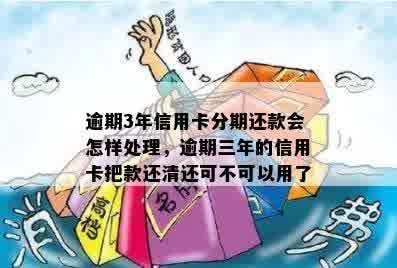 逾期3年信用卡分期还款会怎样处理，逾期三年的信用卡把款还清还可不可以用了